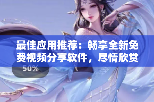 最佳应用推荐：畅享全新免费视频分享软件，尽情欣赏精彩短视频！
