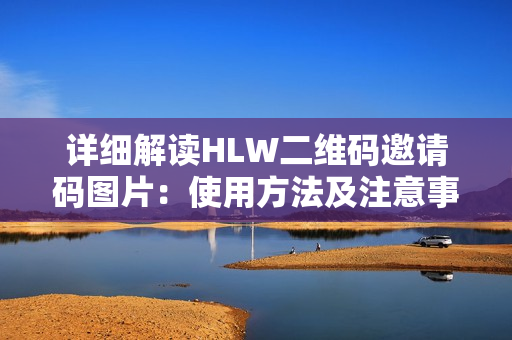 详细解读HLW二维码邀请码图片：使用方法及注意事项