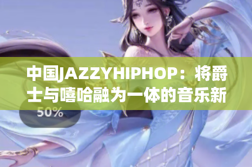 中国JAZZYHIPHOP：将爵士与嘻哈融为一体的音乐新潮流