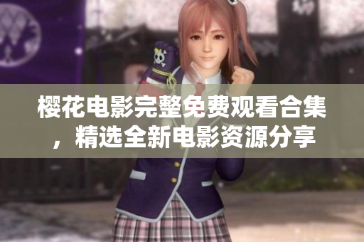 樱花电影完整免费观看合集，精选全新电影资源分享