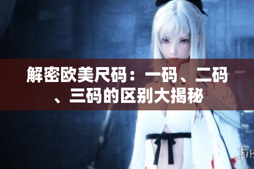 解密欧美尺码：一码、二码、三码的区别大揭秘