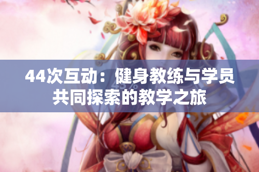 44次互动：健身教练与学员共同探索的教学之旅