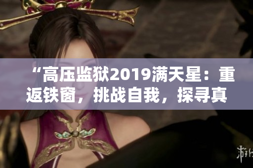 “高压监狱2019满天星：重返铁窗，挑战自我，探寻真相！”