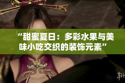“甜蜜夏日：多彩水果与美味小吃交织的装饰元素”