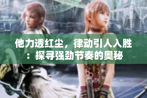 他力透红尘，律动引人入胜：探寻强劲节奏的奥秘