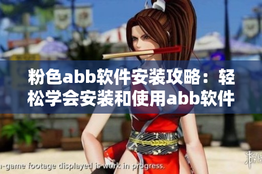 粉色abb软件安装攻略：轻松学会安装和使用abb软件