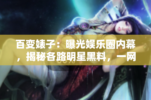 百变婊子：曝光娱乐圈内幕，揭秘各路明星黑料，一网打尽！