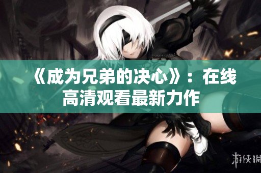 《成为兄弟的决心》：在线高清观看最新力作