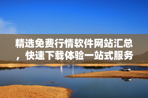 精选免费行情软件网站汇总，快速下载体验一站式服务