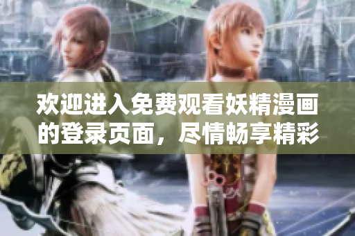 欢迎进入免费观看妖精漫画的登录页面，尽情畅享精彩故事