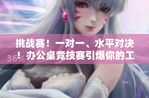 挑战赛！一对一、水平对决！办公桌竞技赛引爆你的工作激情！
