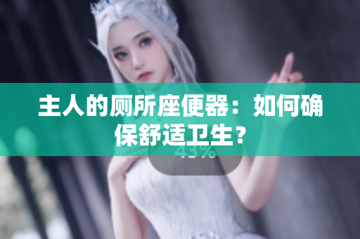 主人的厕所座便器：如何确保舒适卫生？