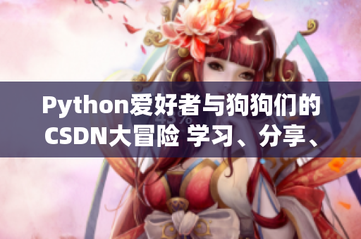Python爱好者与狗狗们的CSDN大冒险 学习、分享、成长