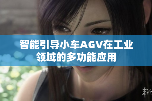 智能引导小车AGV在工业领域的多功能应用