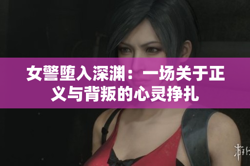 女警堕入深渊：一场关于正义与背叛的心灵挣扎