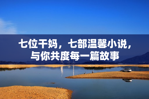 七位干妈，七部温馨小说，与你共度每一篇故事