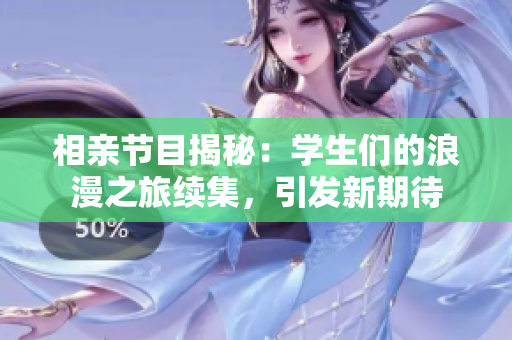 相亲节目揭秘：学生们的浪漫之旅续集，引发新期待