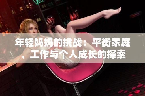 年轻妈妈的挑战：平衡家庭、工作与个人成长的探索