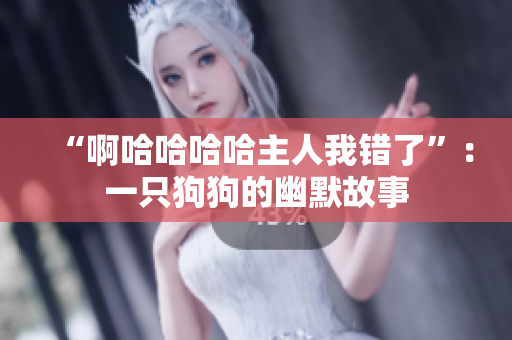 “啊哈哈哈哈主人我错了”：一只狗狗的幽默故事