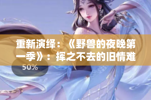 重新演绎：《野兽的夜晚第一季》：挥之不去的旧情难忘