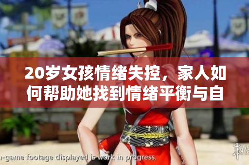 20岁女孩情绪失控，家人如何帮助她找到情绪平衡与自我管理的途径