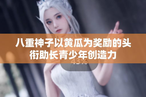 八重神子以黄瓜为奖励的头衔助长青少年创造力