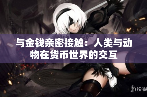 与金钱亲密接触：人类与动物在货币世界的交互