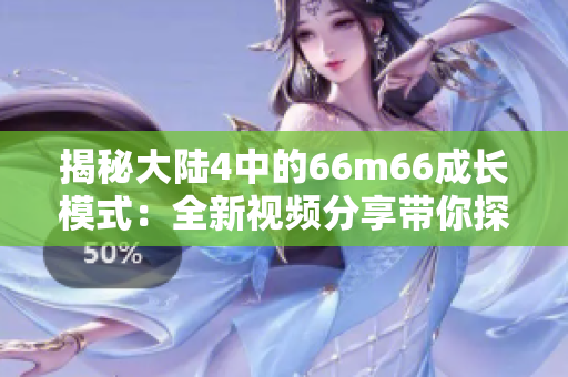 揭秘大陆4中的66m66成长模式：全新视频分享带你探索