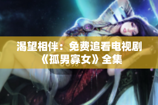 渴望相伴：免费追看电视剧《孤男寡女》全集