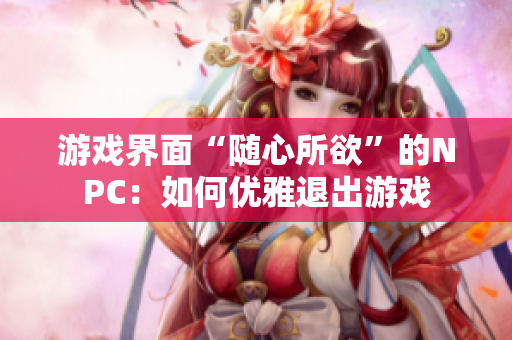 游戏界面“随心所欲”的NPC：如何优雅退出游戏