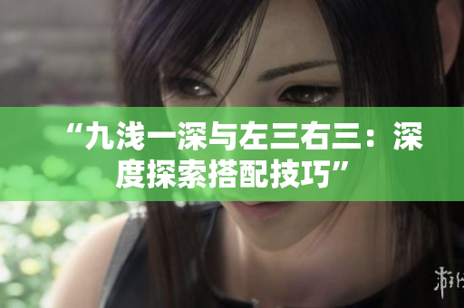 “九浅一深与左三右三：深度探索搭配技巧”