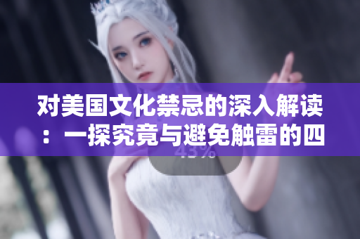 对美国文化禁忌的深入解读：一探究竟与避免触雷的四大秘笈