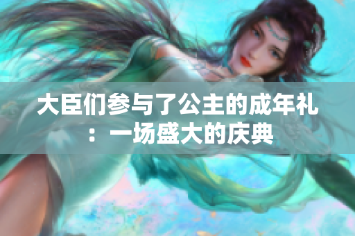 大臣们参与了公主的成年礼：一场盛大的庆典