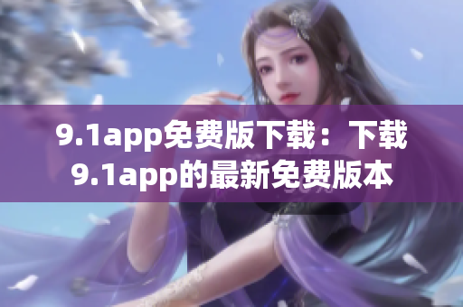 9.1app免费版下载：下载9.1app的最新免费版本
