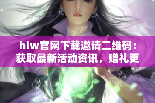 hlw官网下载邀请二维码：获取最新活动资讯，赠礼更多惊喜等你来领。