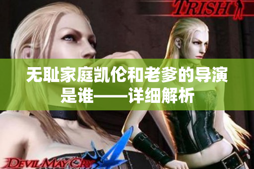 无耻家庭凯伦和老爹的导演是谁——详细解析