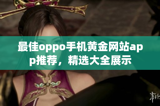 最佳oppo手机黄金网站app推荐，精选大全展示