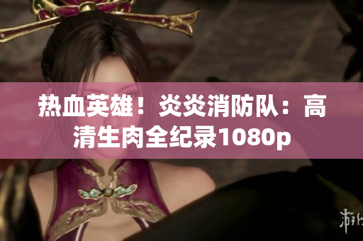 热血英雄！炎炎消防队：高清生肉全纪录1080p