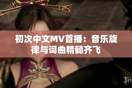 初次中文MV首播：音乐旋律与词曲精髓齐飞