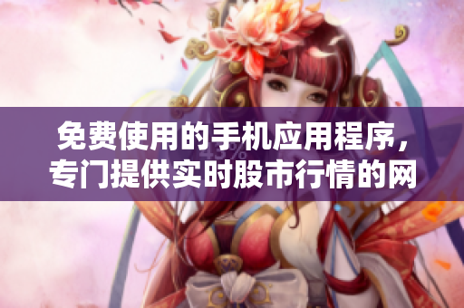 免费使用的手机应用程序，专门提供实时股市行情的网站