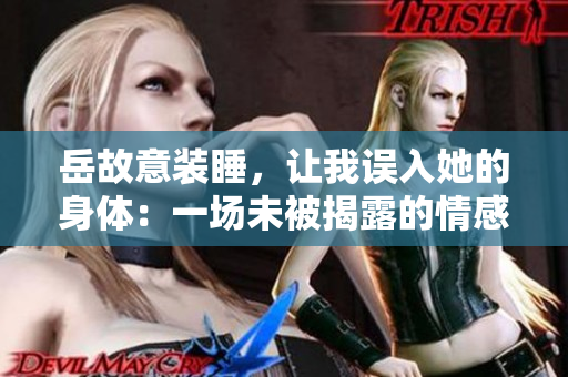 岳故意装睡，让我误入她的身体：一场未被揭露的情感游戏