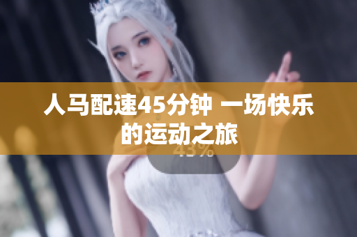 人马配速45分钟 一场快乐的运动之旅
