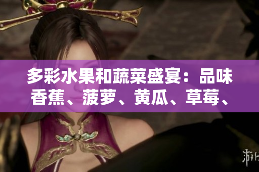 多彩水果和蔬菜盛宴：品味香蕉、菠萝、黄瓜、草莓、樱桃、榴莲、茄子