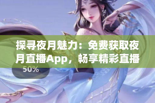 探寻夜月魅力：免费获取夜月直播App，畅享精彩直播内容