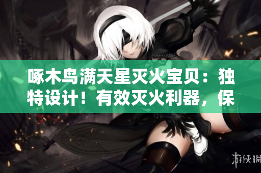 啄木鸟满天星灭火宝贝：独特设计！有效灭火利器，保护家园安全