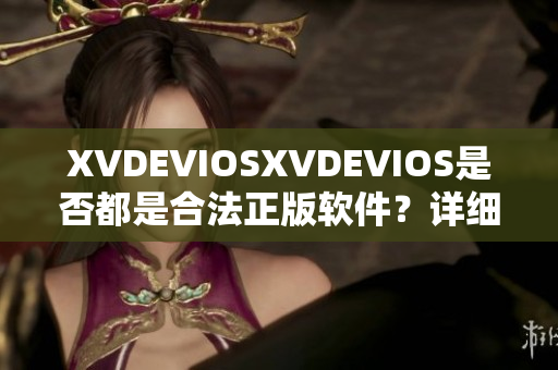 XVDEVIOSXVDEVIOS是否都是合法正版软件？详细解析