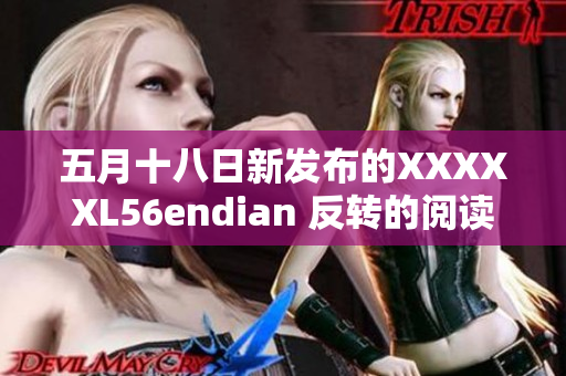 五月十八日新发布的XXXXXL56endian 反转的阅读顺序