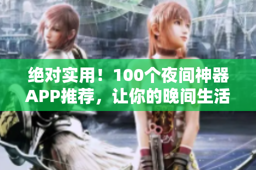 绝对实用！100个夜间神器APP推荐，让你的晚间生活更加丰富多彩