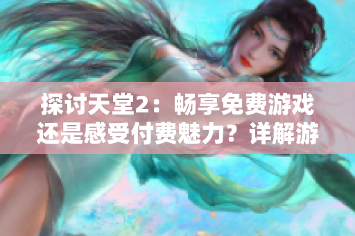 探讨天堂2：畅享免费游戏还是感受付费魅力？详解游戏费用模式