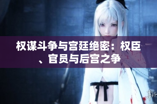 权谋斗争与宫廷绝密：权臣、官员与后宫之争